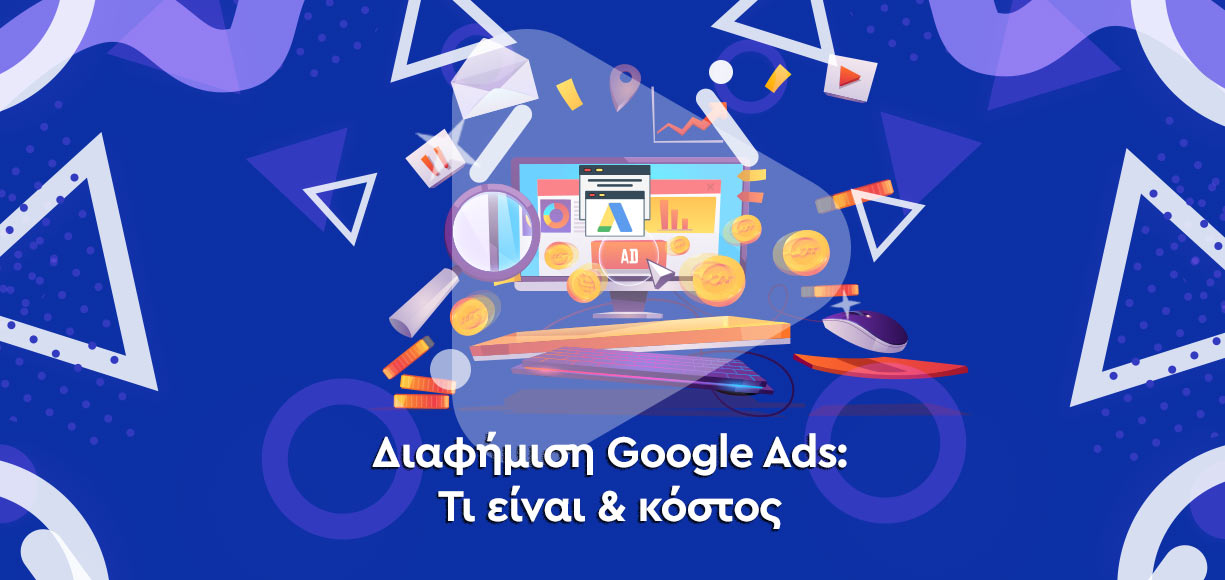 Διαφήμιση Google Ads: Τι είναι και κόστος