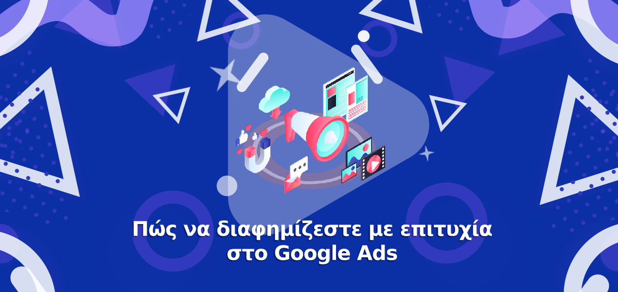 Πώς να διαφημίζεστε με επιτυχία στο Google Ads