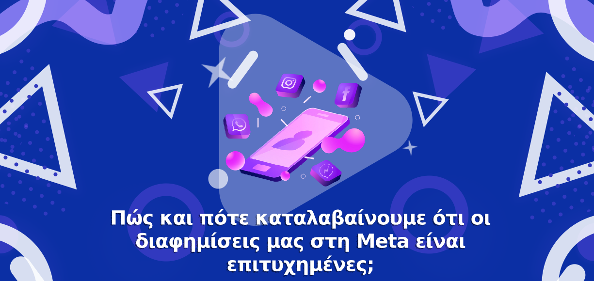 Πώς και πότε καταλαβαίνουμε ότι οι Meta Ads διαφημίσεις μας είναι επιτυχημένες