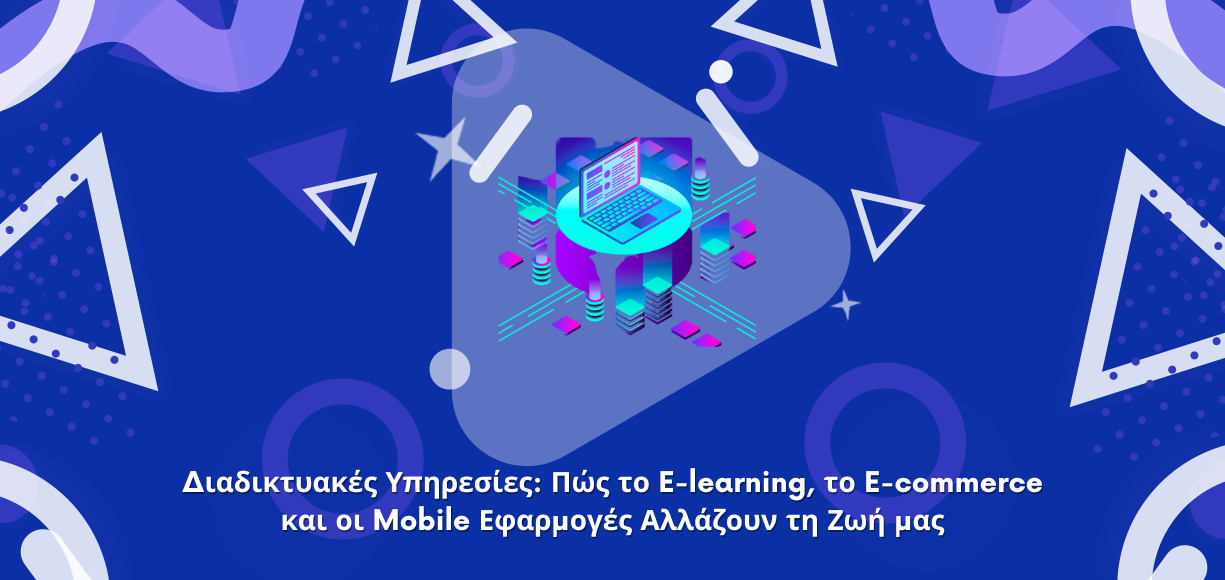 Διαδικτυακές Υπηρεσίες: Πώς το E-learning, το E-commerce και οι Mobile Εφαρμογές Αλλάζουν τη Ζωή μας